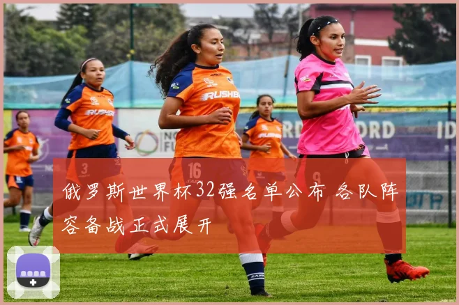 俄罗斯世界杯32强名单公布 各队阵容备战正式展开