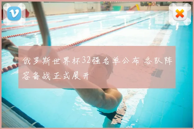俄罗斯世界杯32强名单公布 各队阵容备战正式展开