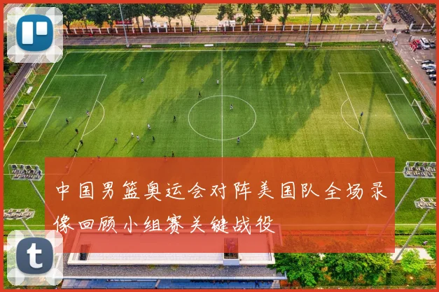 中国男篮奥运会对阵美国队全场录像回顾小组赛关键战役