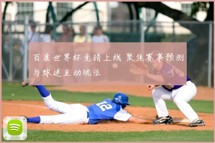 百度世界杯竞猜上线 聚焦赛事预测与球迷互动玩法