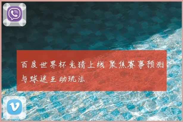 百度世界杯竞猜上线 聚焦赛事预测与球迷互动玩法