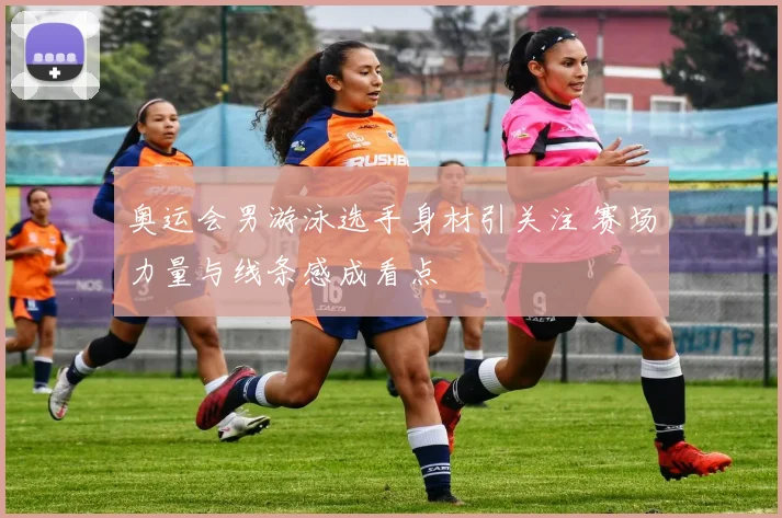 奥运会男游泳选手身材引关注 赛场力量与线条感成看点