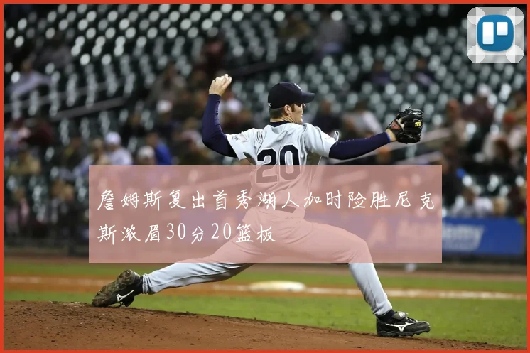 詹姆斯复出首秀湖人加时险胜尼克斯浓眉30分20篮板