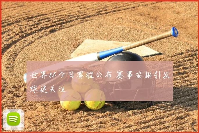世界杯今日赛程公布 赛事安排引发球迷关注
