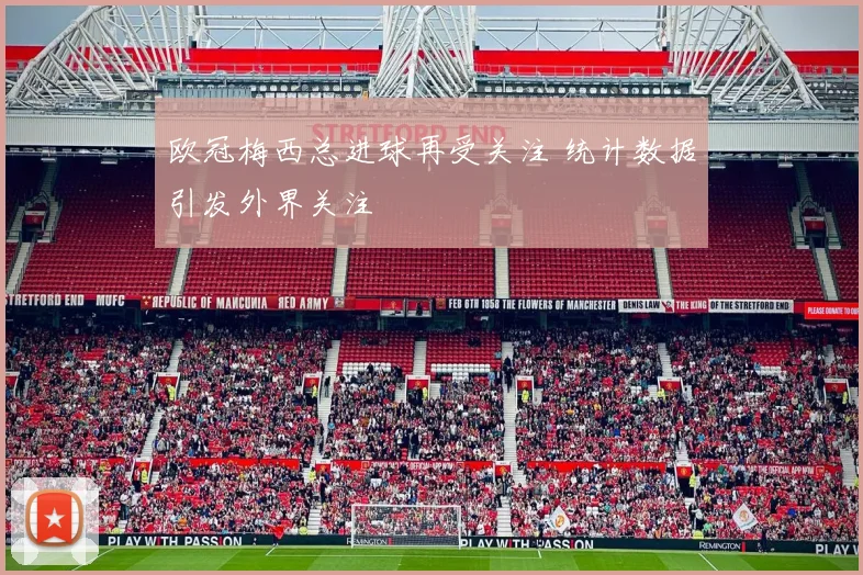 欧冠梅西总进球再受关注 统计数据引发外界关注