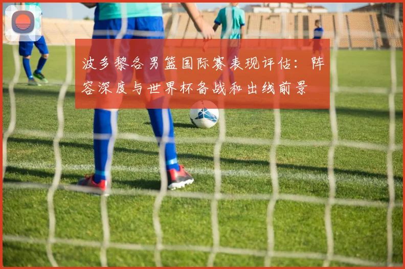 波多黎各男篮国际赛表现评估：阵容深度与世界杯备战和出线前景