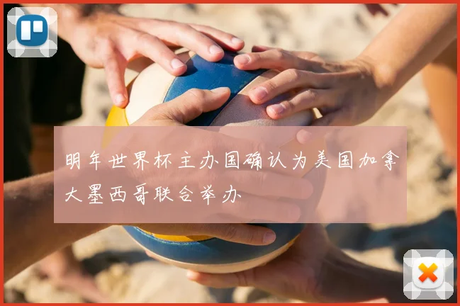 明年世界杯主办国确认为美国加拿大墨西哥联合举办