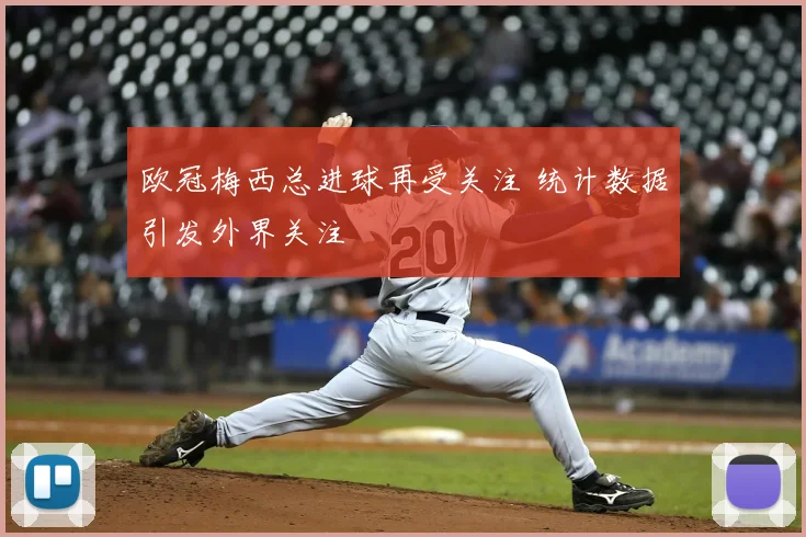 欧冠梅西总进球再受关注 统计数据引发外界关注