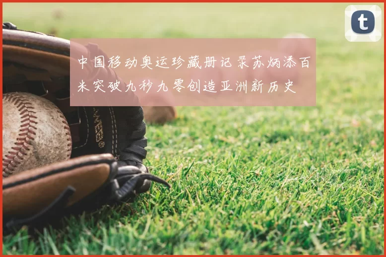 中国移动奥运珍藏册记录苏炳添百米突破九秒九零创造亚洲新历史