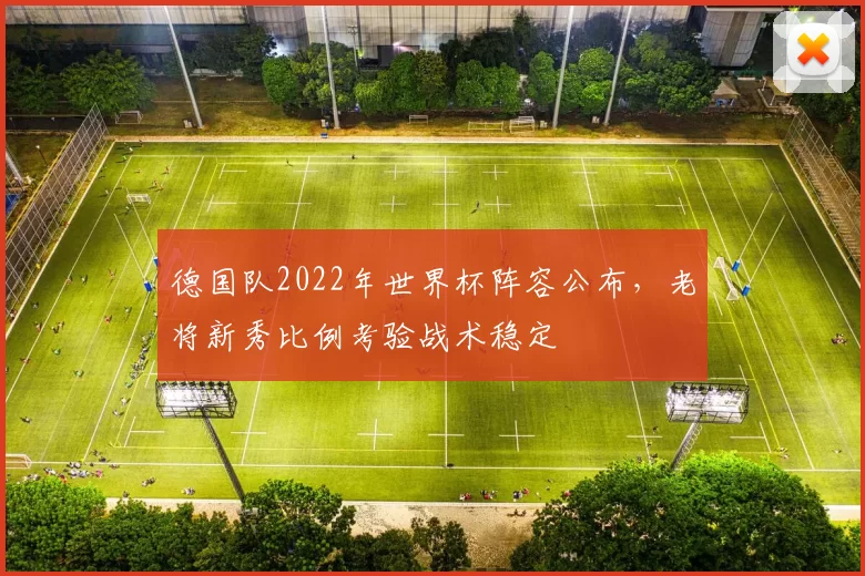 德国队2022年世界杯阵容公布，老将新秀比例考验战术稳定