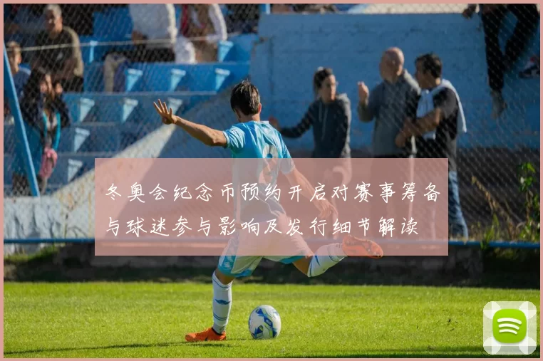 冬奥会纪念币预约开启对赛事筹备与球迷参与影响及发行细节解读