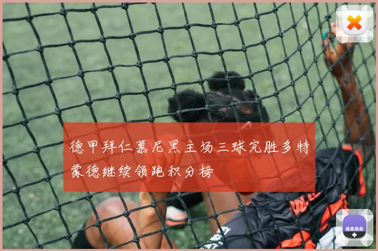 德甲拜仁慕尼黑主场三球完胜多特蒙德继续领跑积分榜