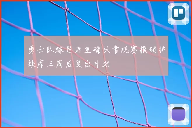 勇士队球星库里确认常规赛报销将缺席三周后复出计划