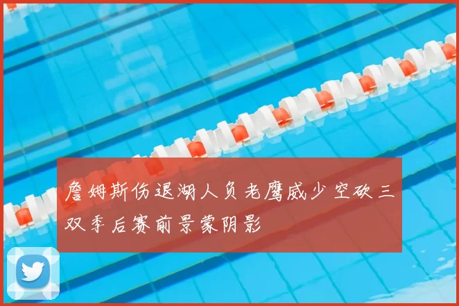 詹姆斯伤退湖人负老鹰威少空砍三双季后赛前景蒙阴影