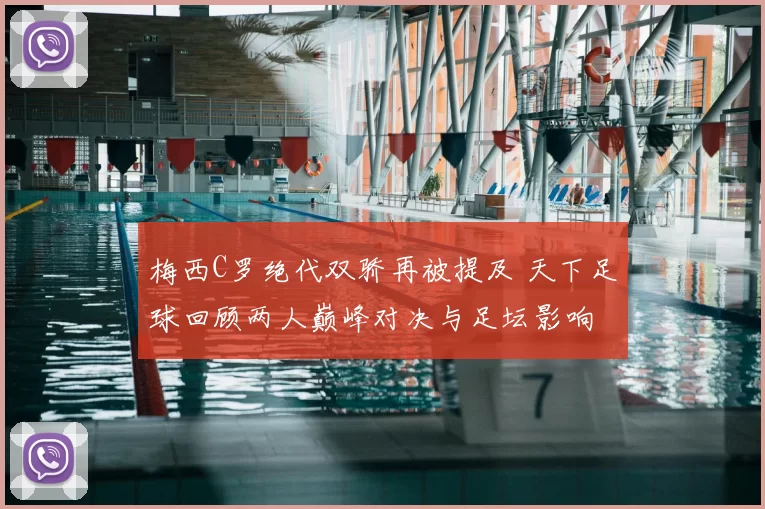 梅西C罗绝代双骄再被提及 天下足球回顾两人巅峰对决与足坛影响