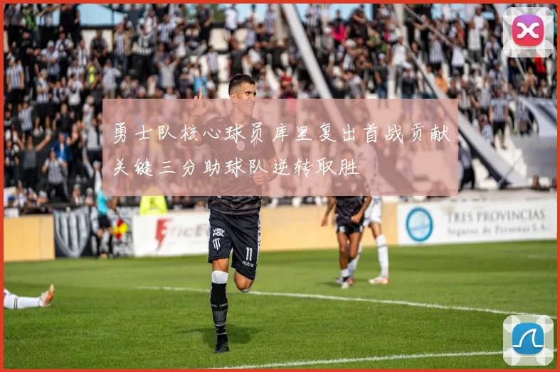 勇士队核心球员库里复出首战贡献关键三分助球队逆转取胜