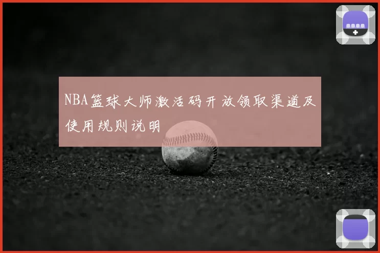 NBA篮球大师激活码开放领取渠道及使用规则说明