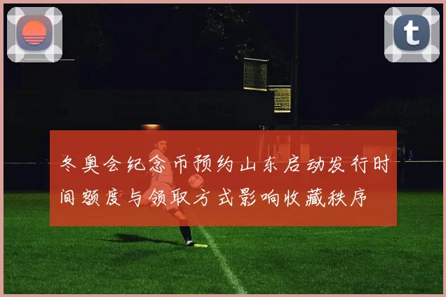 冬奥会纪念币预约山东启动发行时间额度与领取方式影响收藏秩序