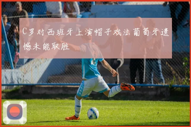 C罗对西班牙上演帽子戏法葡萄牙遗憾未能取胜