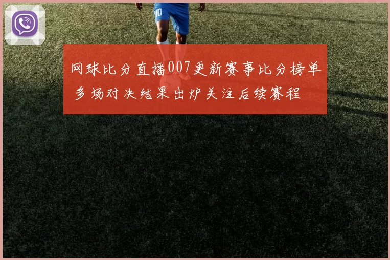 网球比分直播007更新赛事比分榜单 多场对决结果出炉关注后续赛程