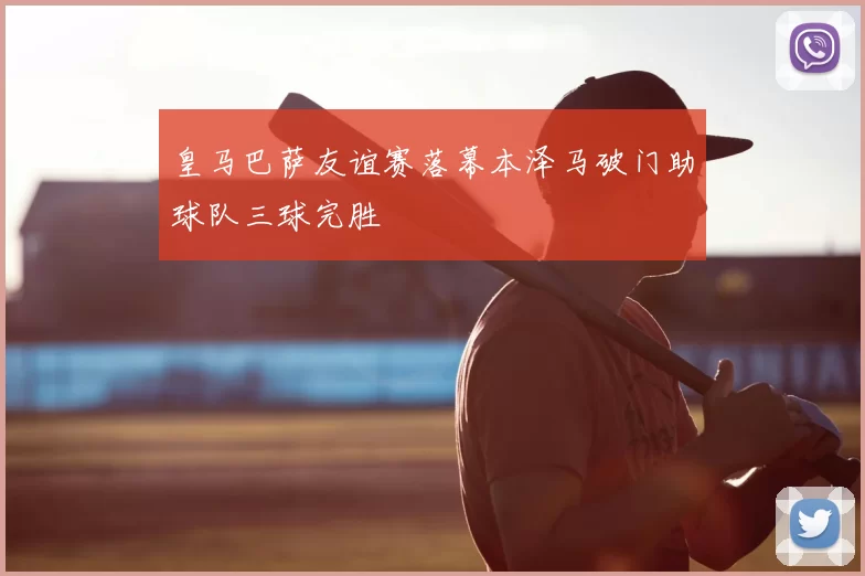 皇马巴萨友谊赛落幕本泽马破门助球队三球完胜