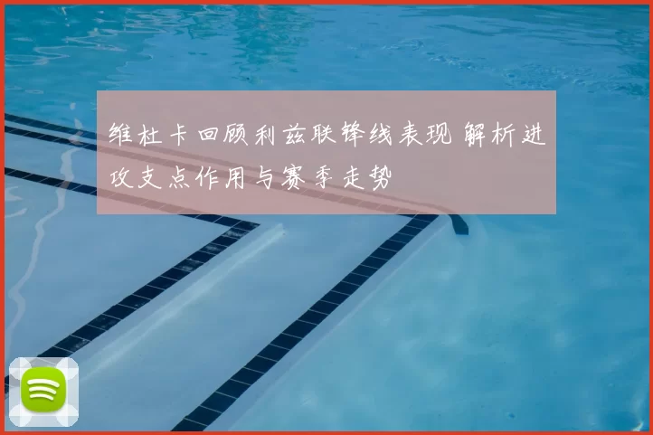 维杜卡回顾利兹联锋线表现 解析进攻支点作用与赛季走势