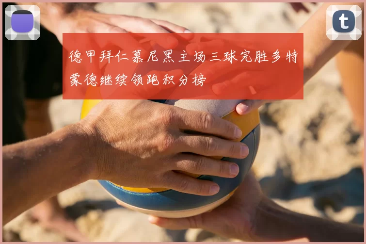 德甲拜仁慕尼黑主场三球完胜多特蒙德继续领跑积分榜