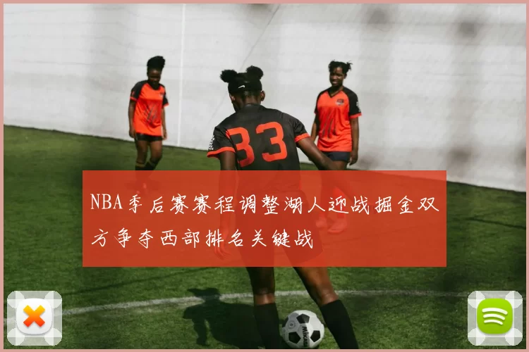 NBA季后赛赛程调整湖人迎战掘金双方争夺西部排名关键战