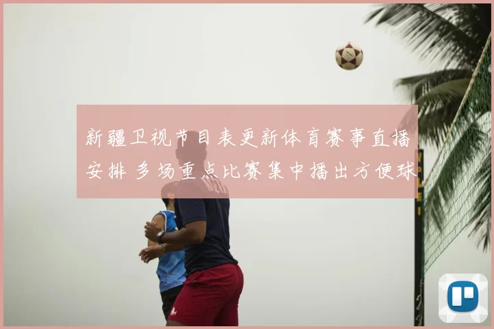 新疆卫视节目表更新体育赛事直播安排 多场重点比赛集中播出方便球迷收看
