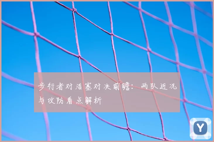 步行者对活塞对决前瞻：两队近况与攻防看点解析