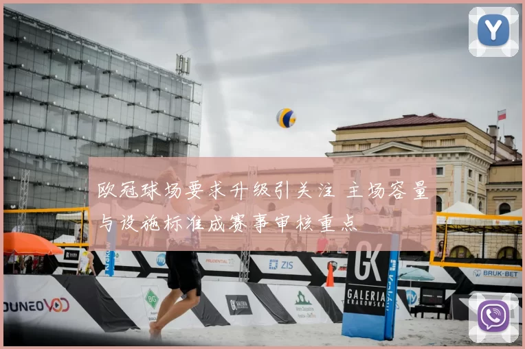 欧冠球场要求升级引关注 主场容量与设施标准成赛事审核重点