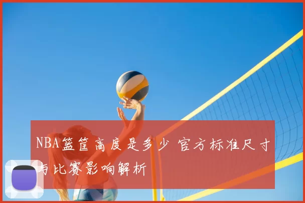NBA篮筐高度是多少 官方标准尺寸与比赛影响解析