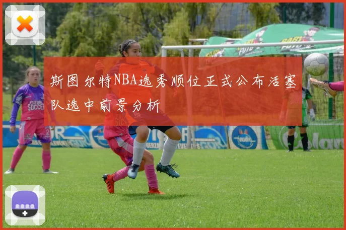 斯图尔特NBA选秀顺位正式公布活塞队选中前景分析