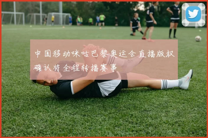 中国移动咪咕巴黎奥运会直播版权确认将全程转播赛事