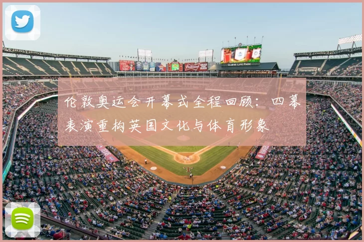 伦敦奥运会开幕式全程回顾：四幕表演重构英国文化与体育形象
