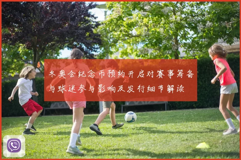 冬奥会纪念币预约开启对赛事筹备与球迷参与影响及发行细节解读