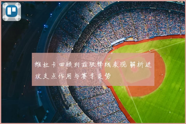 维杜卡回顾利兹联锋线表现 解析进攻支点作用与赛季走势