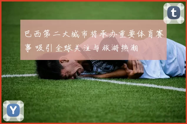 巴西第二大城市将承办重要体育赛事 吸引全球关注与旅游热潮