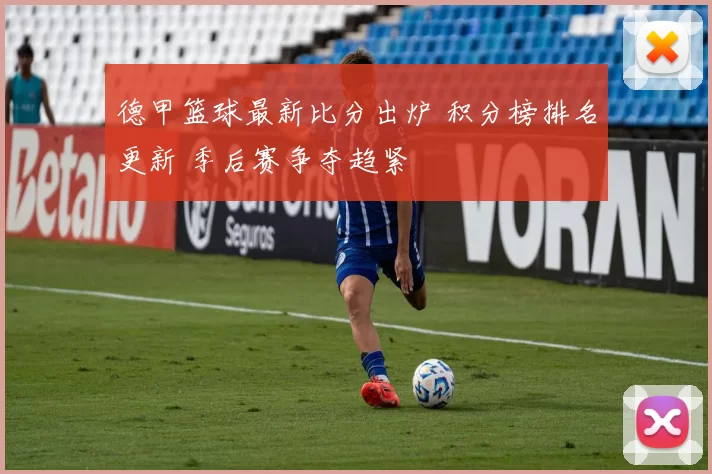德甲篮球最新比分出炉 积分榜排名更新 季后赛争夺趋紧