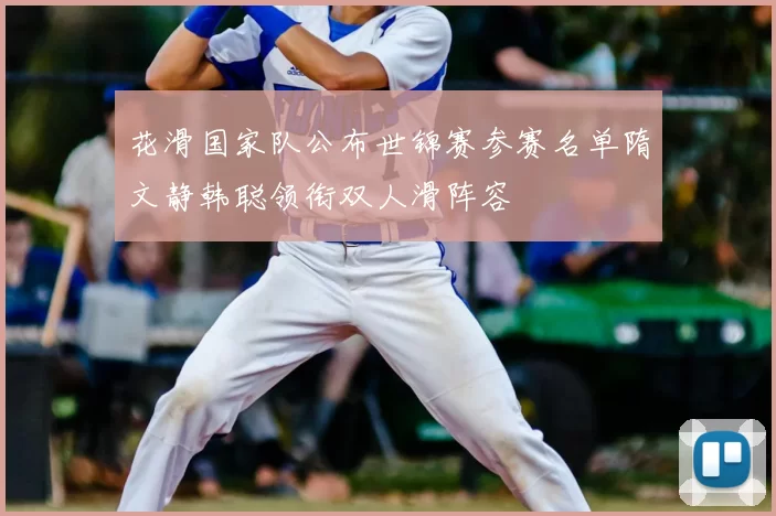 花滑国家队公布世锦赛参赛名单隋文静韩聪领衔双人滑阵容